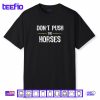 Don’t Push the Horses Funny Meme Quote for Sarcastic Minds Shirt