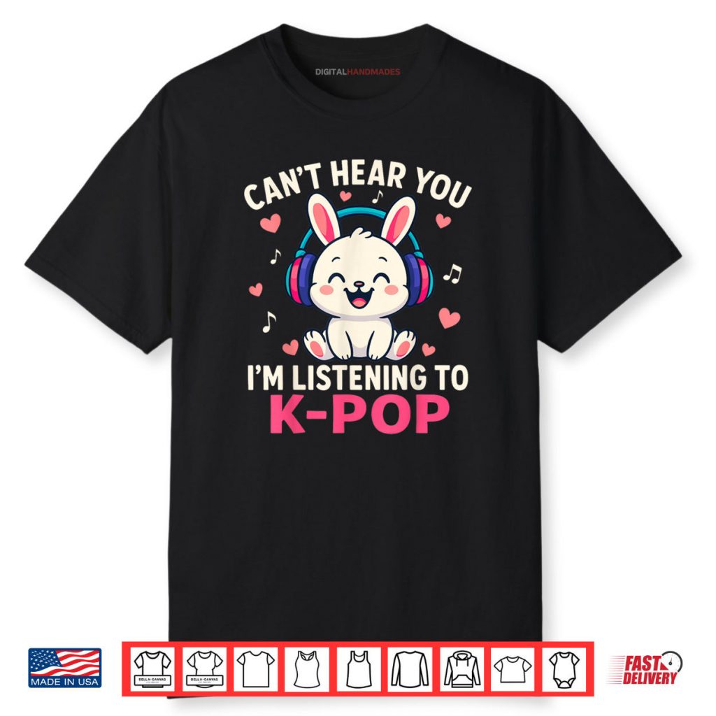 Can’t Hear You I’m Listening Kpop Cute Rabbit K Pop Kawaii Shirt 1 Can’t Hear You I’m Listening Kpop Cute Rabbit K Pop Kawaii Shirt