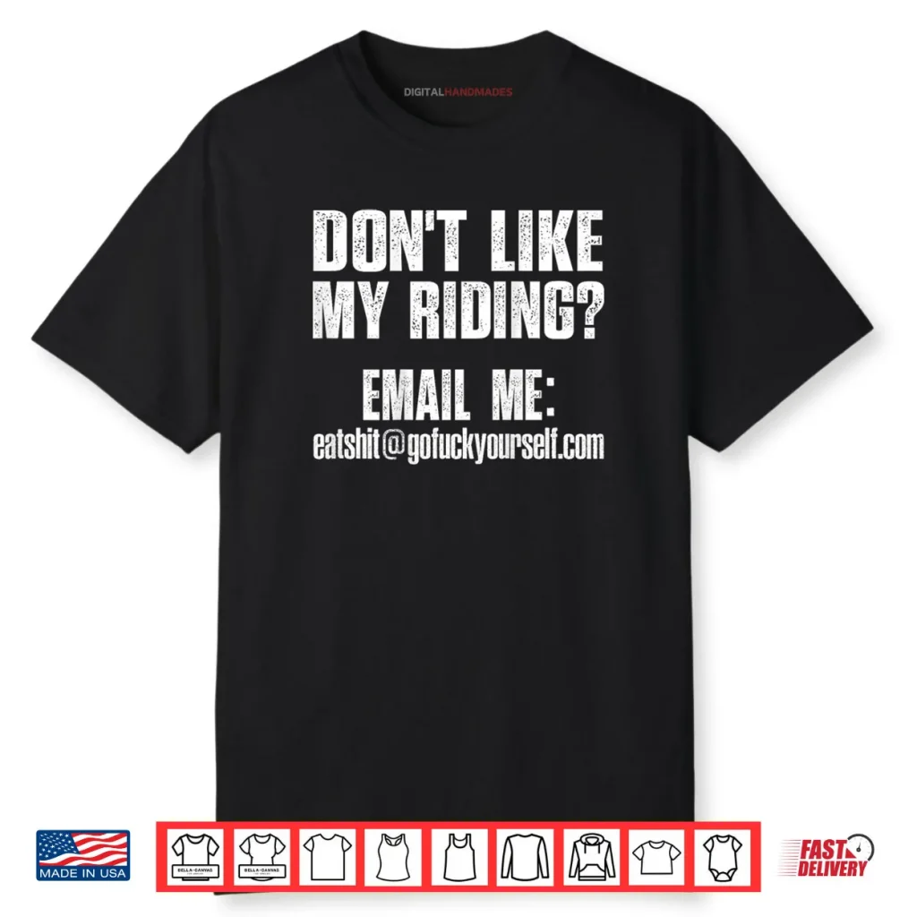Dont Like My Riding Email Me Eashit@gofuckyourself.com Biker Shirt