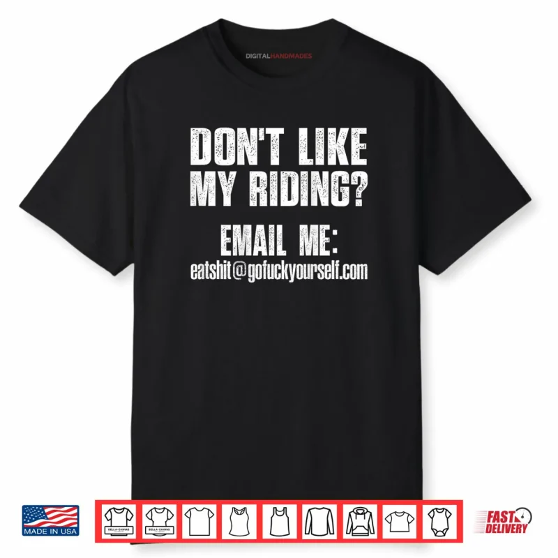 Dont Like My Riding Email Me Eashit@gofuckyourself.com Biker Shirt