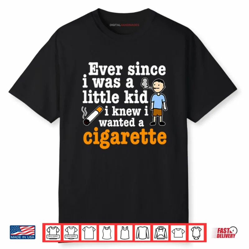 Ever Since I Was A Little Kid I Knew I Wanted A Cigarette Shirt