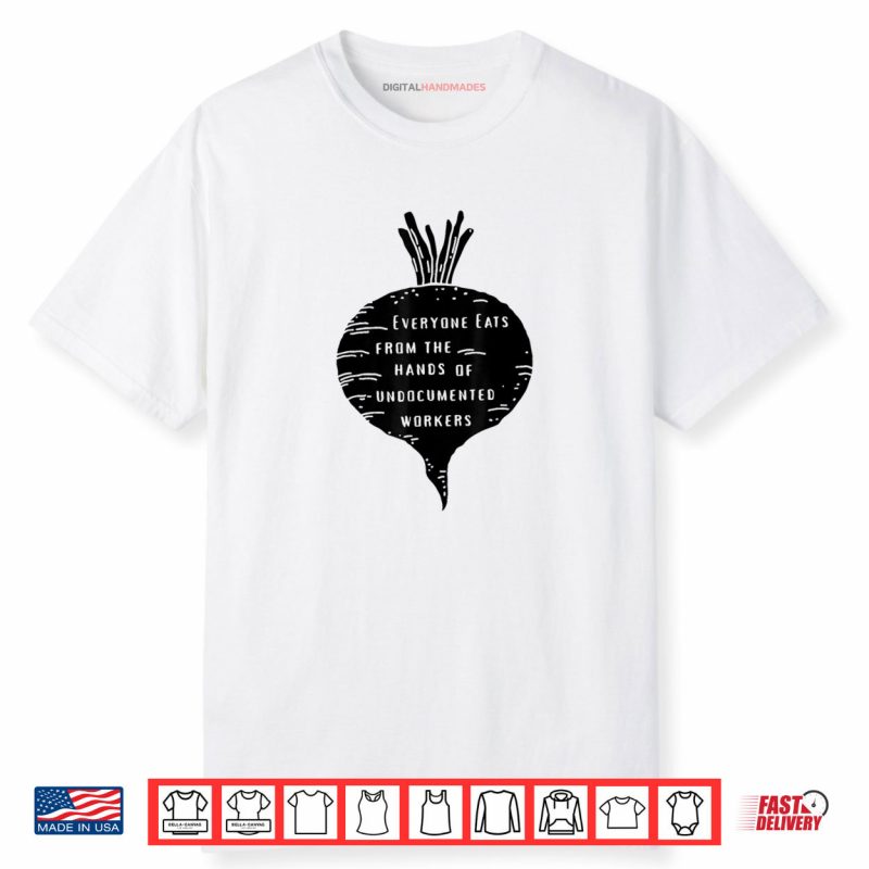 Everyone Eats from The Hands of Undocumented Workers Rights Shirt
