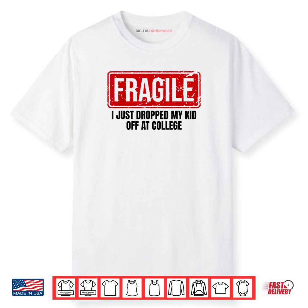 Family Fragile I Just Dropped My Kid Off At College Shirt 1 Family Fragile I Just Dropped My Kid Off At College Shirt