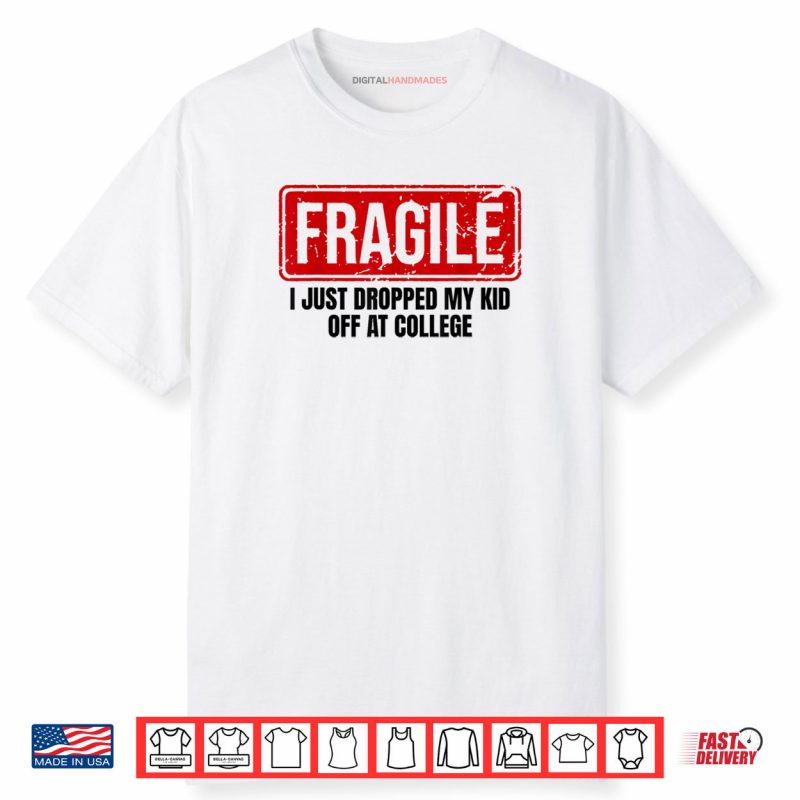 Family Fragile I Just Dropped My Kid Off At College Shirt