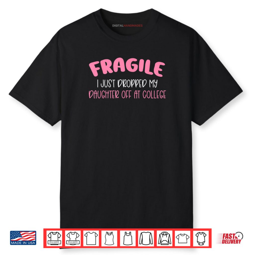 Fragile I Just Dropped My Daughter Off at College for Moms Shirt 1 Fragile I Just Dropped My Daughter Off at College for Moms Shirt