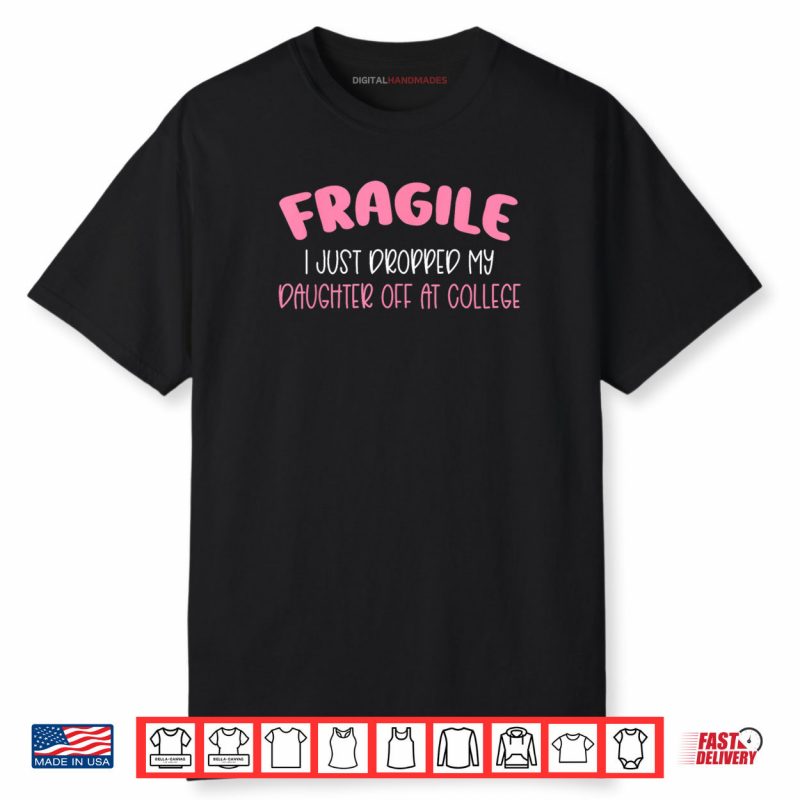 Fragile I Just Dropped My Daughter Off at College for Moms Shirt