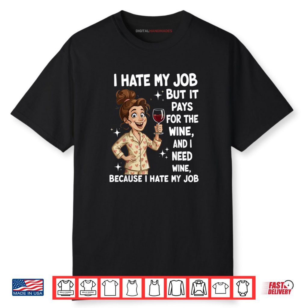 I Hate My Job But It Pays for The Wine and I Need Wine Funny Shirt 1 I Hate My Job But It Pays for The Wine and I Need Wine Funny Shirt