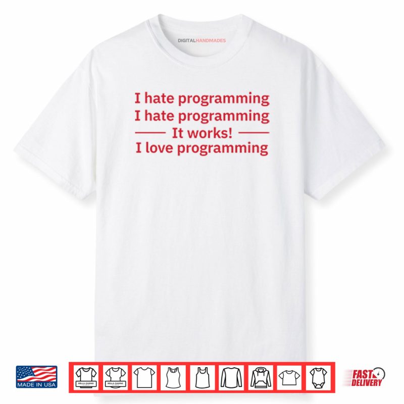 I Hate Programming It Works I Love Programming Shirt
