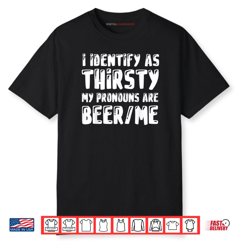 I Identify As Thirsty My Pronouns are Beer Me Shirt 1 I Identify As Thirsty My Pronouns are Beer Me Shirt