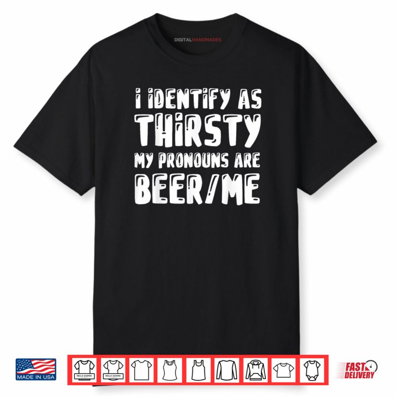 I Identify As Thirsty My Pronouns are Beer Me Shirt