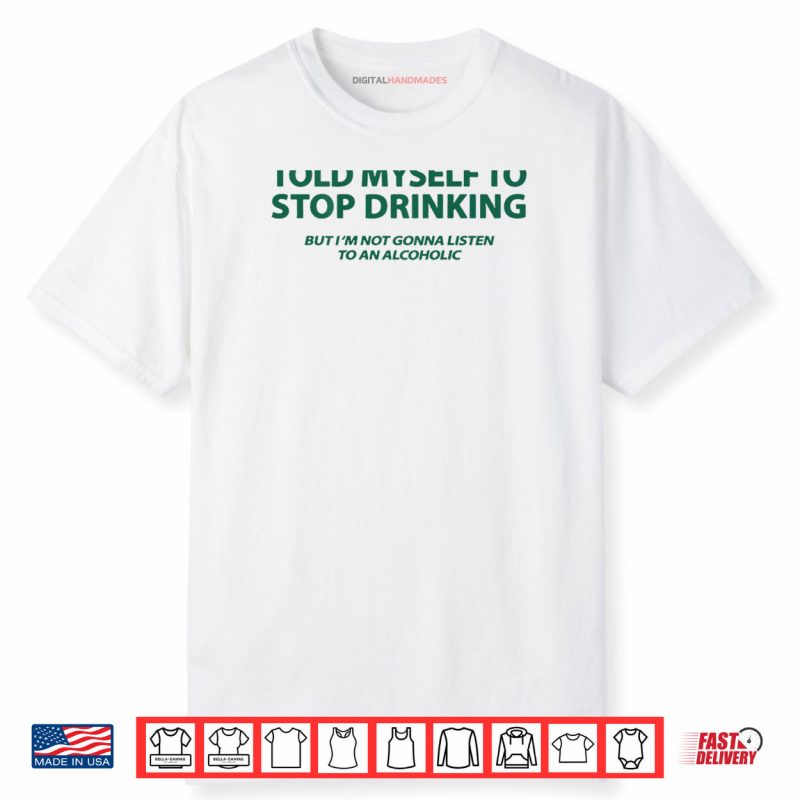 I Told Myself to Stop Drinking But I’m Not Gonna Listen Shirt