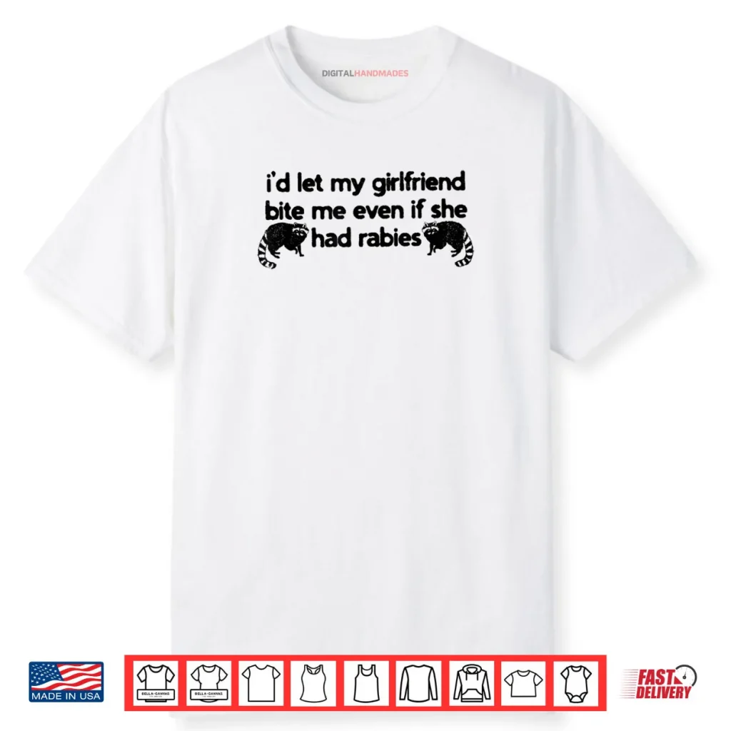 I’d Let My Girlfriend Bite Me Even If She Had Rabies Shirt