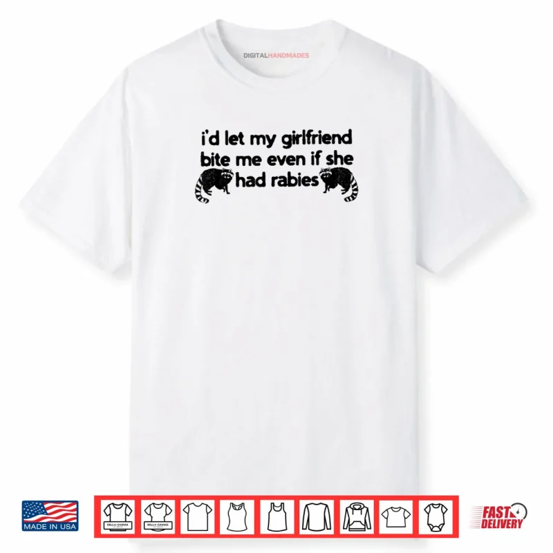 I’d Let My Girlfriend Bite Me Even If She Had Rabies Shirt