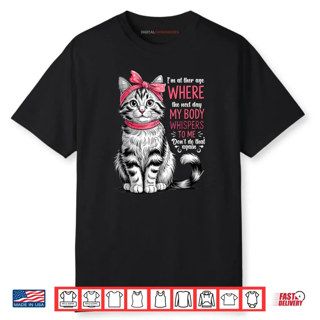 I’m at The Age Where The Next Day My Body Whispers Funny Cat Shirt 1 I’m at The Age Where The Next Day My Body Whispers Funny Cat Shirt
