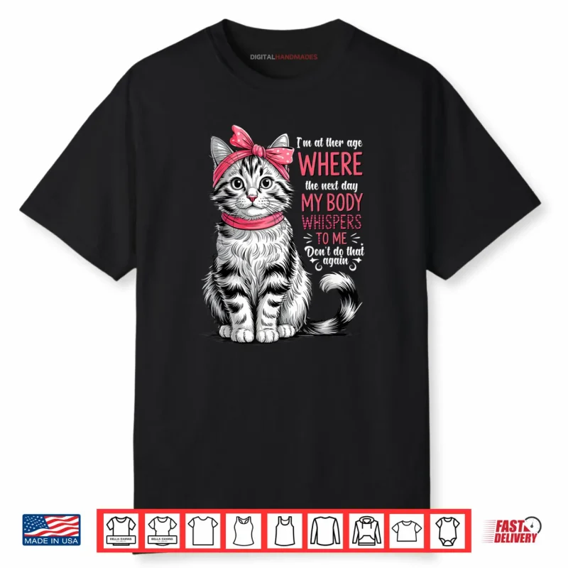 I’m at The Age Where The Next Day My Body Whispers Funny Cat Shirt