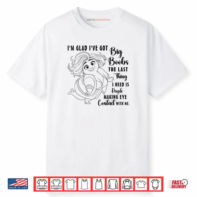 I’m Glad I’ve Got Big Boobs The Last Thing I Need is People Shirt