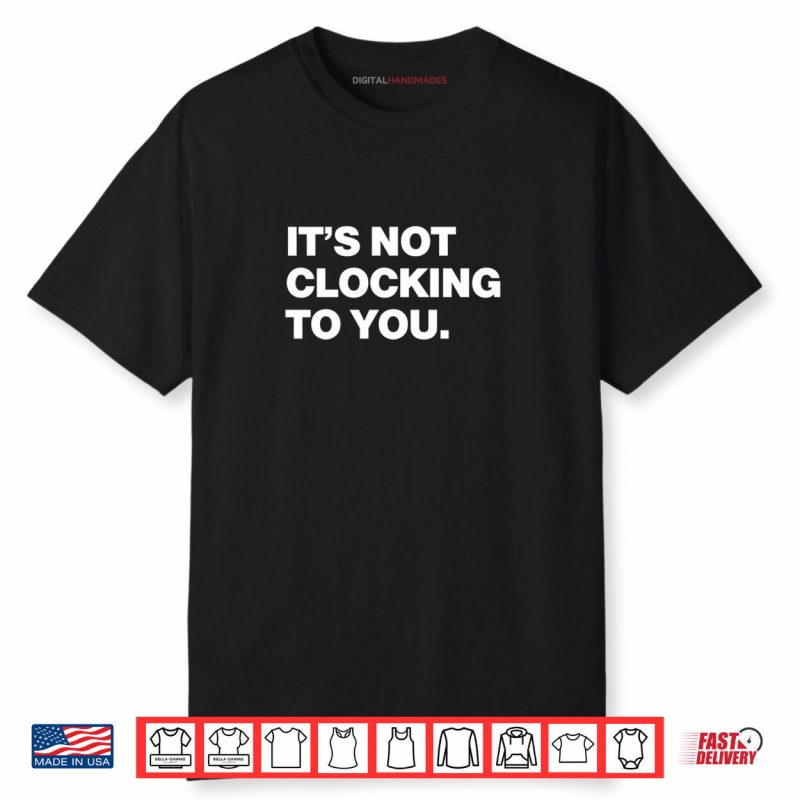 It’s Not Clocking To You Shirt