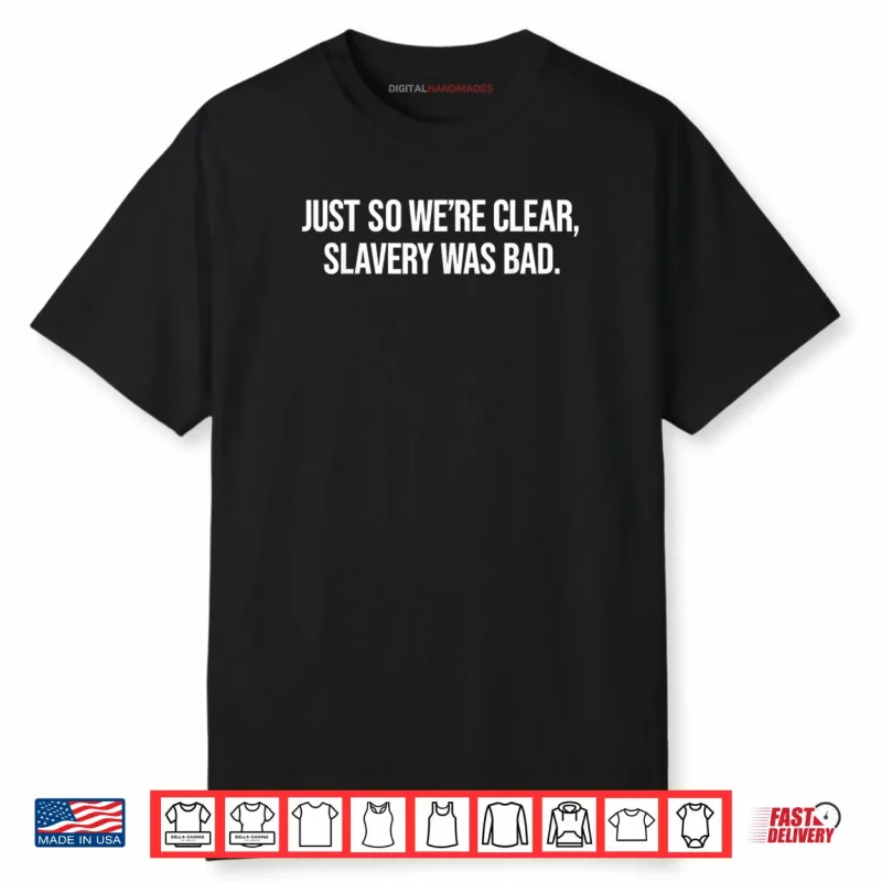 Just So We’re Clear Slavery was Bad Funny Quote Shirt