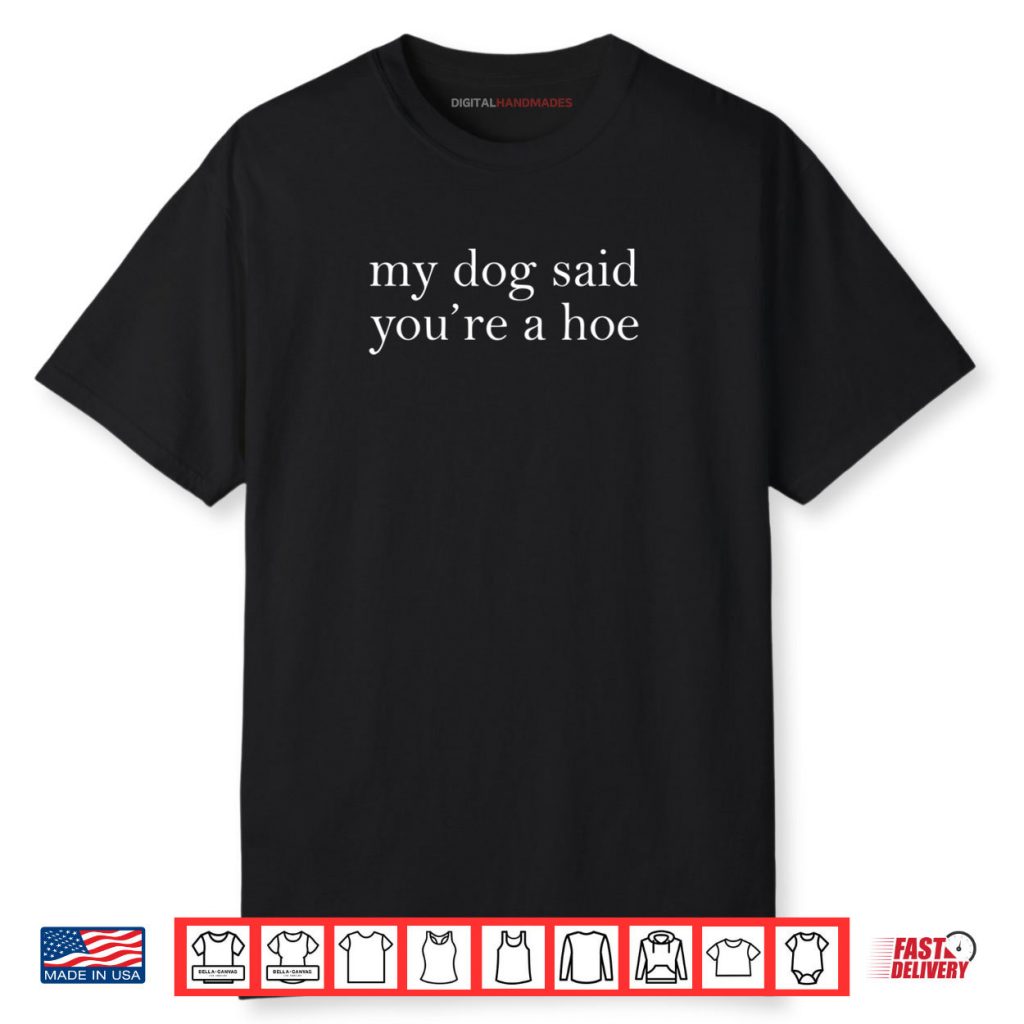 My Dog Said You’re A Hoe Shirt 1 My Dog Said You’re A Hoe Shirt