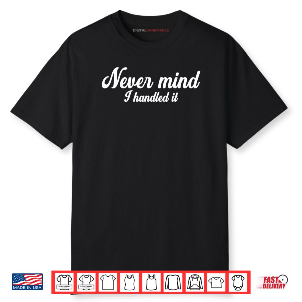 Never Mind i Handled It Shirt 1 Never Mind i Handled It Shirt