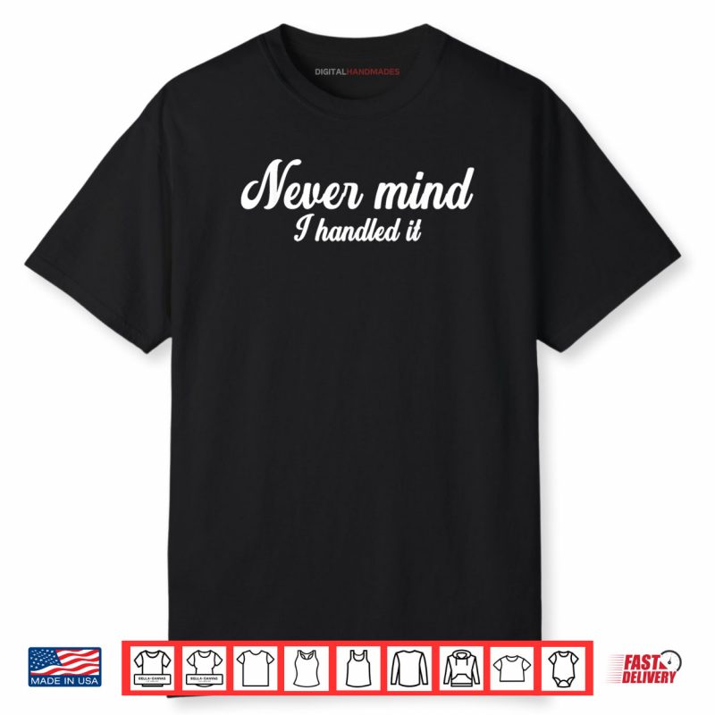 Never Mind i Handled It Shirt