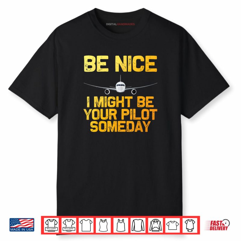 Pilot Be Nice I Might Be Your Pilot Some Day Aviation Airplane Shirt