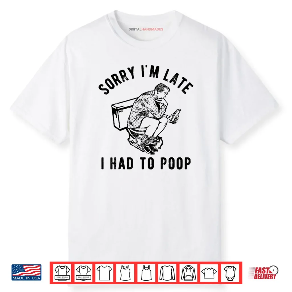 Sorry I’m Late I Had to Poop Toilet Funny Saying Quote Shirt