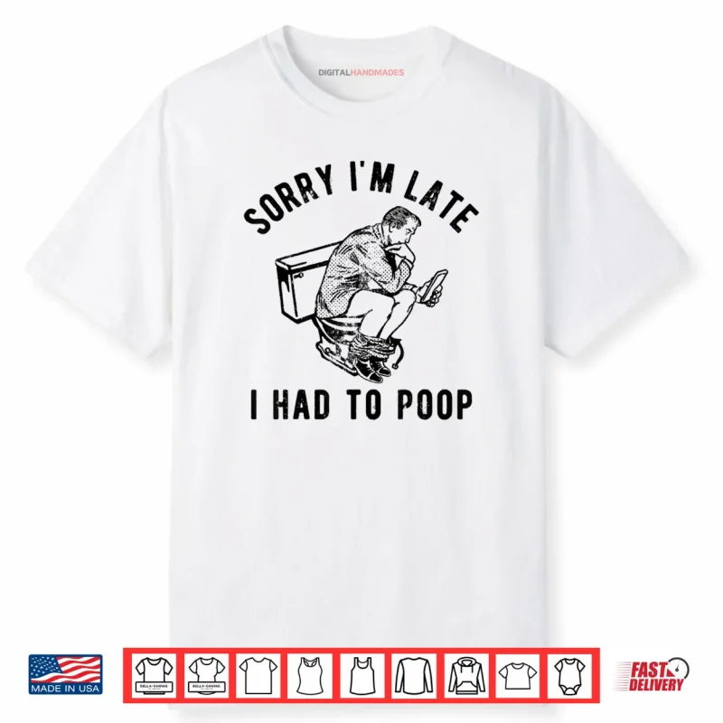 Sorry I’m Late I Had to Poop Toilet Funny Saying Quote Shirt