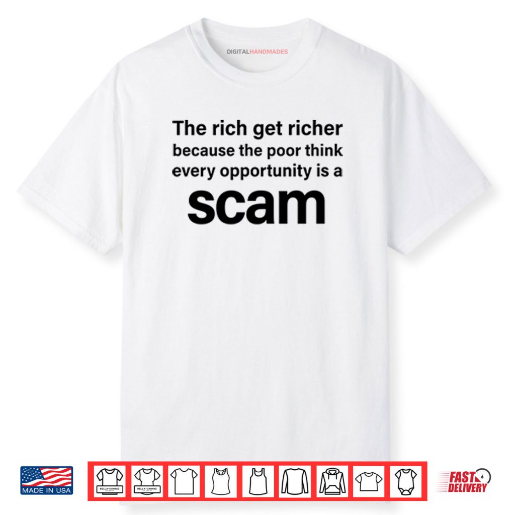The Rich Get Richer Because The Poor Think Every Opportunity Is A Scam Shirt 1 The Rich Get Richer Because The Poor Think Every Opportunity Is A Scam Shirt