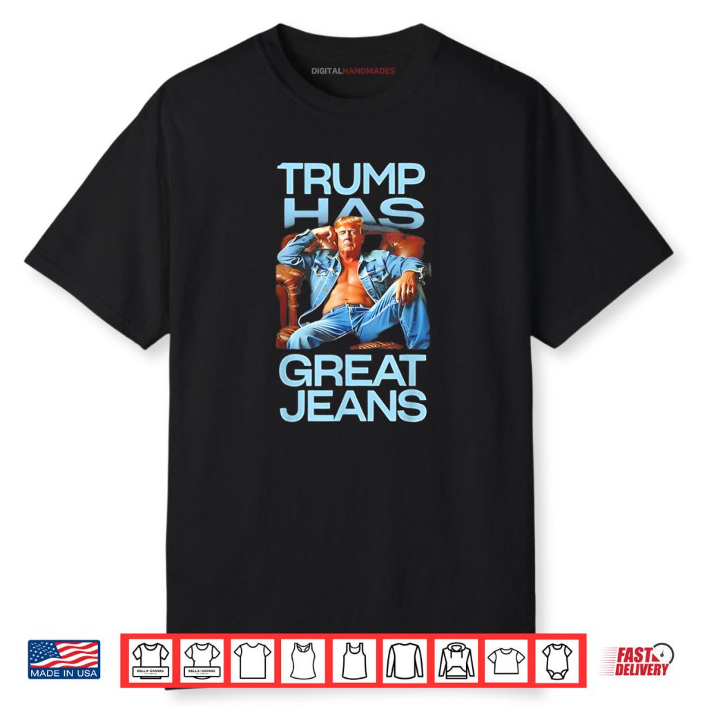 Trump has Great Jeans Funny Political Humor Shirt 1 Trump has Great Jeans Funny Political Humor Shirt