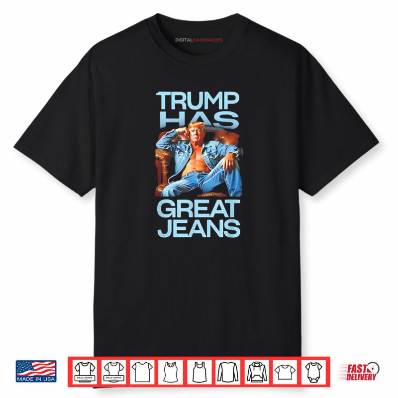 Trump has Great Jeans Funny Political Humor Shirt
