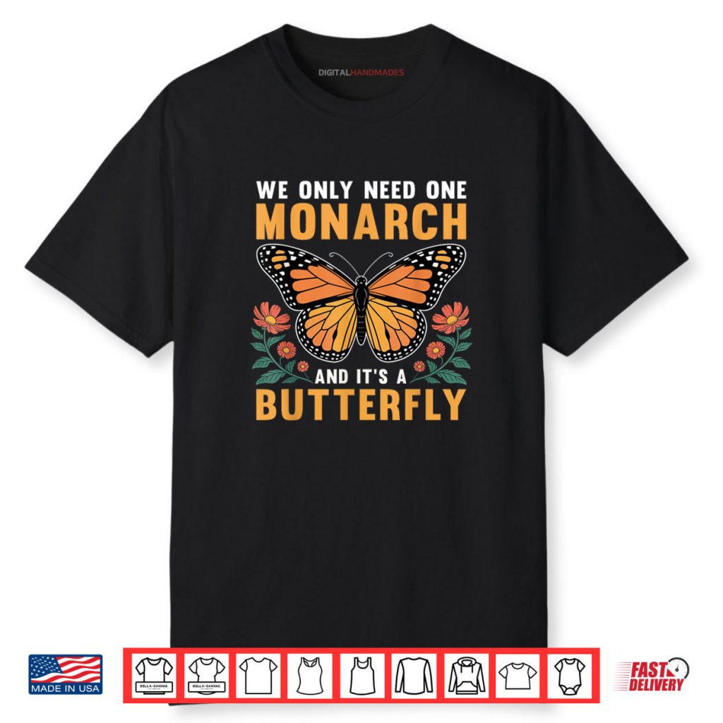 We Only Need One Monarch and It’s A Butterfly Shirt 1 We Only Need One Monarch and It’s A Butterfly Shirt