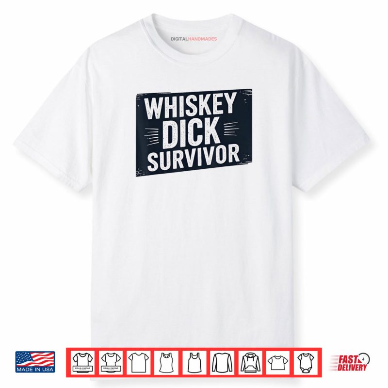 Whiskey Dick Survivor Dirty Humor Naughty Raunchy Shirt