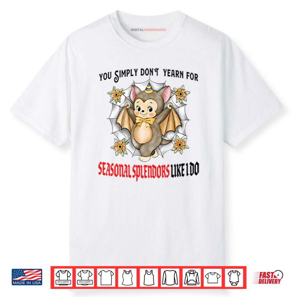 You Simply Don’t Yearn For Seasonal Splendors Like I Do Shirt 1 You Simply Don’t Yearn For Seasonal Splendors Like I Do Shirt