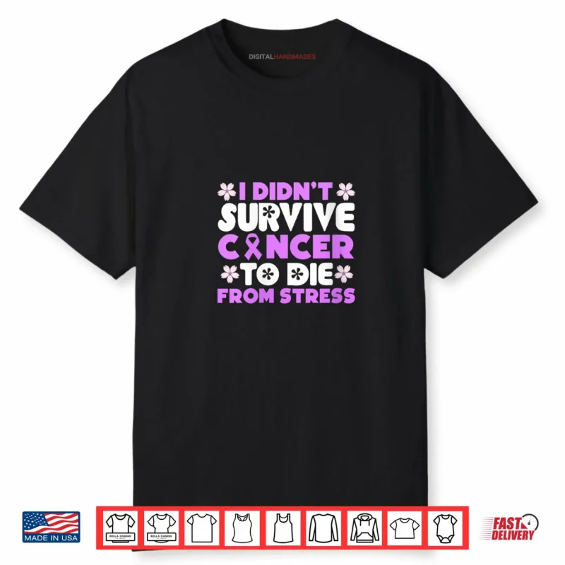 I Didnt Survive Cancer to die from Stress World Cancer Day Shirt