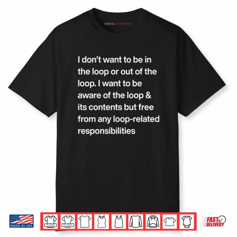 I Don’t Want To Be In The Loop Or Out Of The Loop Shirt