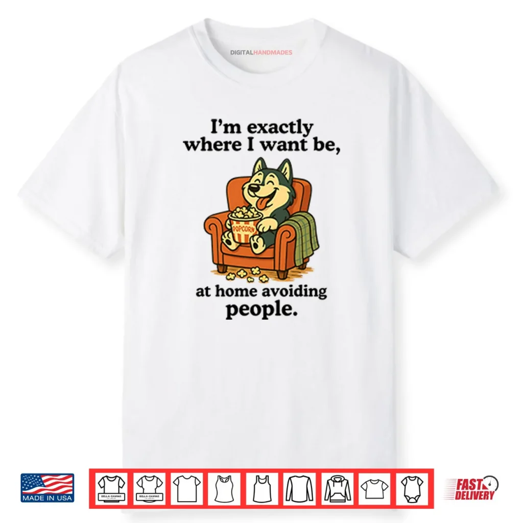 I’m Exactly Where I Want Be At Home Avoiding People Shirt 1 I’m Exactly Where I Want Be At Home Avoiding People Shirt