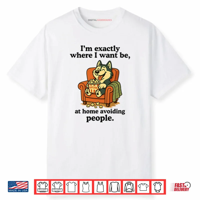 I’m Exactly Where I Want Be At Home Avoiding People Shirt