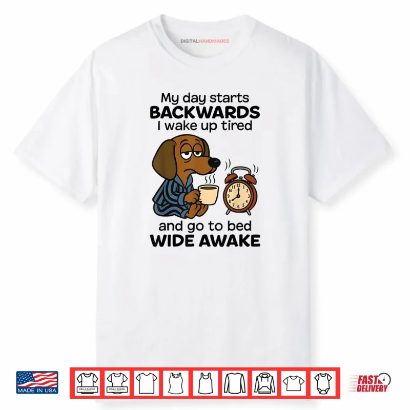 My Day Starts Backwards I Wake Up Tired Dachshund Dog Shirt