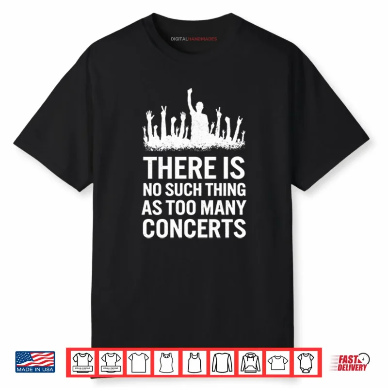 There Is No Such Thing As Too Many Concerts Shirt