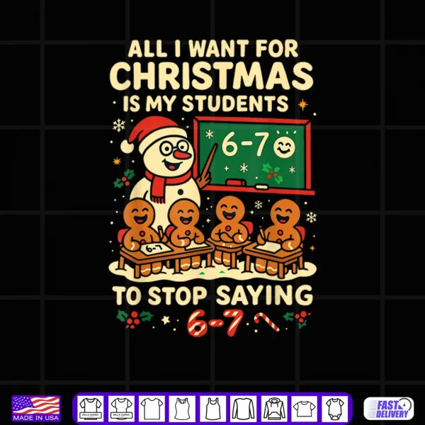 Design All I Want for Christmas is My Students to Stop Saying 67 Shirt