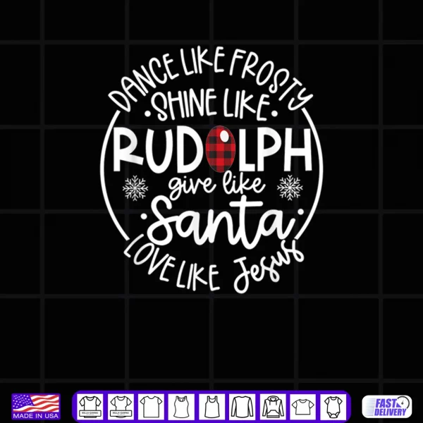 Design Dance Like Frosty Shine Like Rudolph Love Like Jesus Xmas Shirt