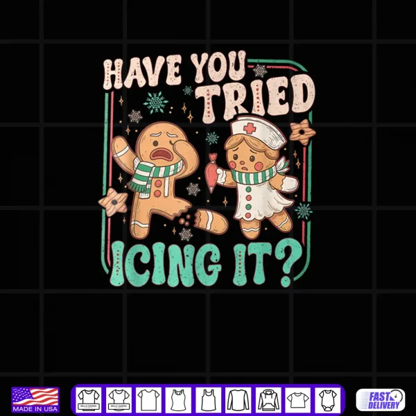 Have You Tried Icing It Gingerbread Christmas Shirt 4 Design Have You Tried Icing It Gingerbread Christmas Shirt