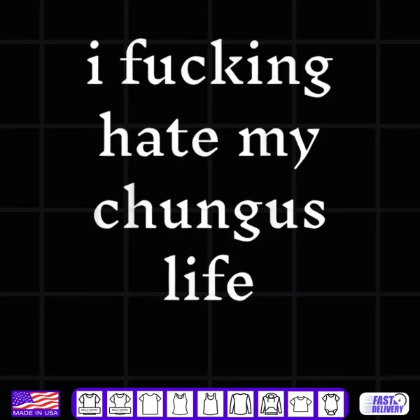 Design I Fucking Hate My Chungus Life Shirt