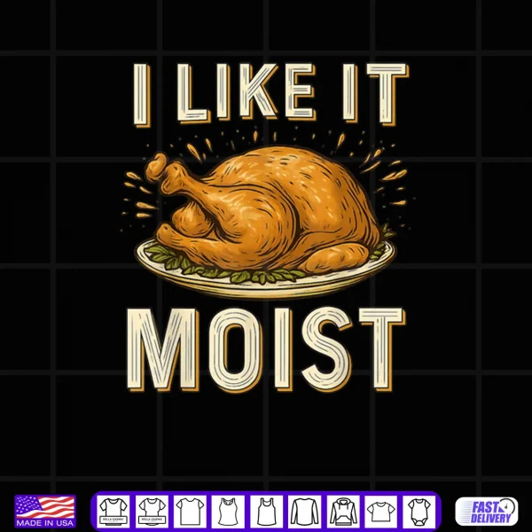 Design I Like It Moist Turkey Thanksgiving Shirt