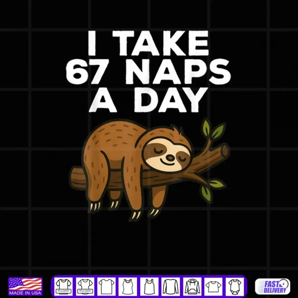 I Take 67 Naps A Day Funny Sloth Six Seven Meme Shirt 4 Design I Take 67 Naps A Day Funny Sloth Six Seven Meme Shirt