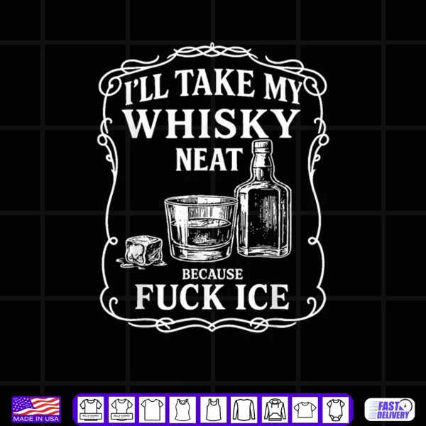 I'll Take My Whisky Neat Because Fuck ICE Shirt 4 Design Ill Take My Whisky Neat Because Fuck ICE Shirt