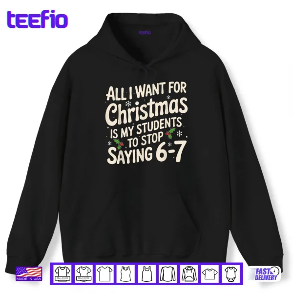 Hoodie All I Want For Christmas Is My Students To Stop Saying 6 7 Shirt