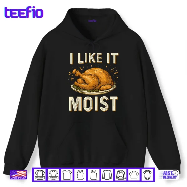 Hoodie I Like It Moist Turkey Thanksgiving Shirt