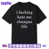 I Fucking Hate My Chungus Life Shirt